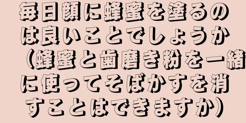 毎日顔に蜂蜜を塗るのは良いことでしょうか（蜂蜜と歯磨き粉を一緒に使ってそばかすを消すことはできますか）