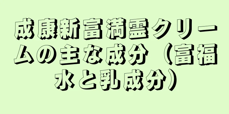 成康新富満霊クリームの主な成分（富福水と乳成分）