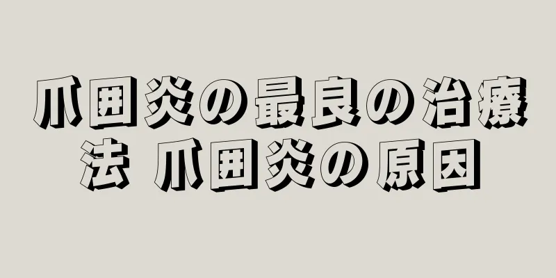 爪囲炎の最良の治療法 爪囲炎の原因
