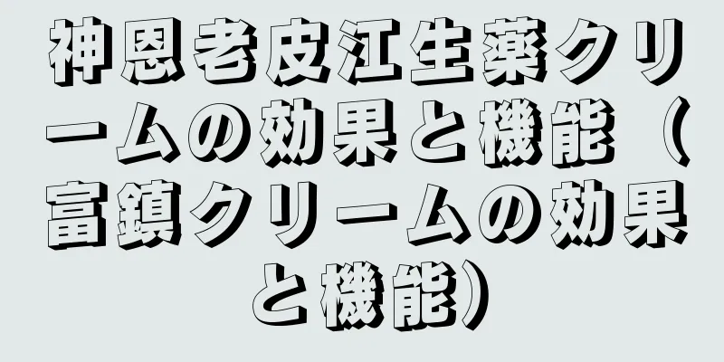 神恩老皮江生薬クリームの効果と機能（富鎮クリームの効果と機能）
