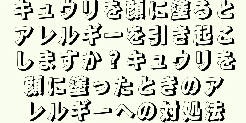 キュウリを顔に塗るとアレルギーを引き起こしますか？キュウリを顔に塗ったときのアレルギーへの対処法