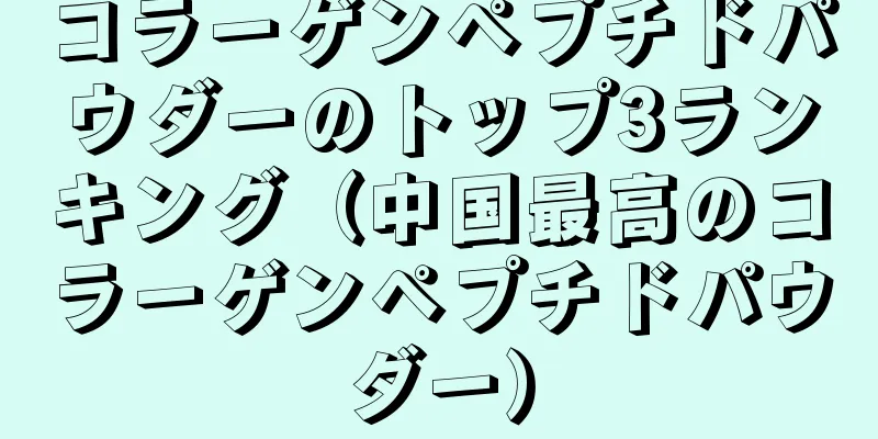 コラーゲンペプチドパウダーのトップ3ランキング（中国最高のコラーゲンペプチドパウダー）