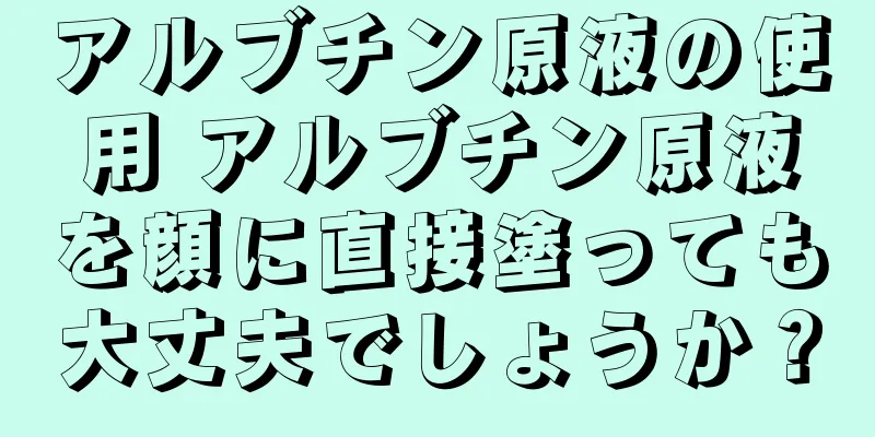 アルブチン原液の使用 アルブチン原液を顔に直接塗っても大丈夫でしょうか？