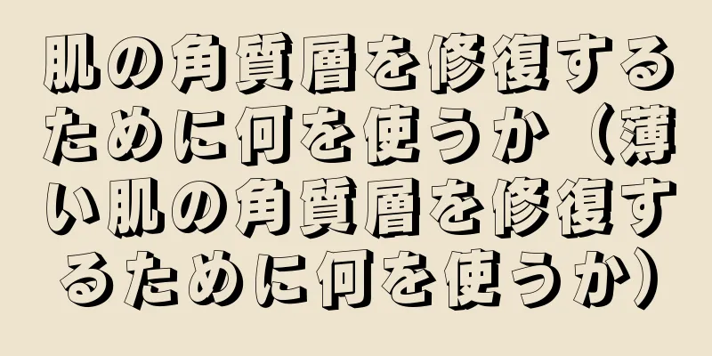 肌の角質層を修復するために何を使うか（薄い肌の角質層を修復するために何を使うか）