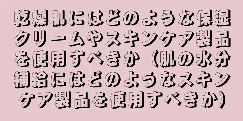 乾燥肌にはどのような保湿クリームやスキンケア製品を使用すべきか（肌の水分補給にはどのようなスキンケア製品を使用すべきか）