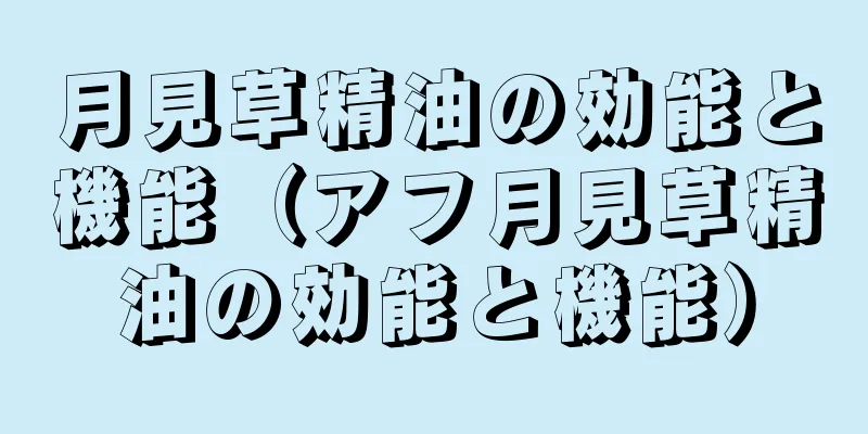 月見草精油の効能と機能（アフ月見草精油の効能と機能）