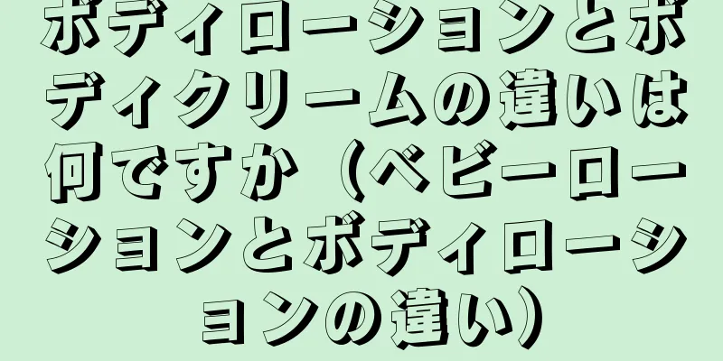 ボディローションとボディクリームの違いは何ですか（ベビーローションとボディローションの違い）