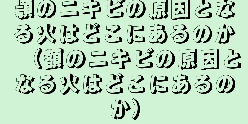 顎のニキビの原因となる火はどこにあるのか（額のニキビの原因となる火はどこにあるのか）