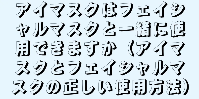 アイマスクはフェイシャルマスクと一緒に使用できますか（アイマスクとフェイシャルマスクの正しい使用方法）