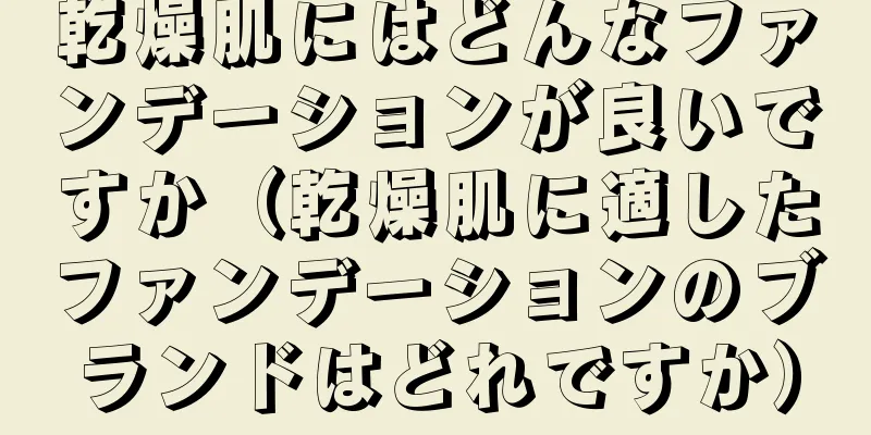 乾燥肌にはどんなファンデーションが良いですか（乾燥肌に適したファンデーションのブランドはどれですか）