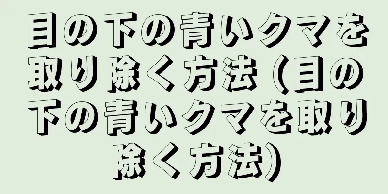 目の下の青いクマを取り除く方法 (目の下の青いクマを取り除く方法)