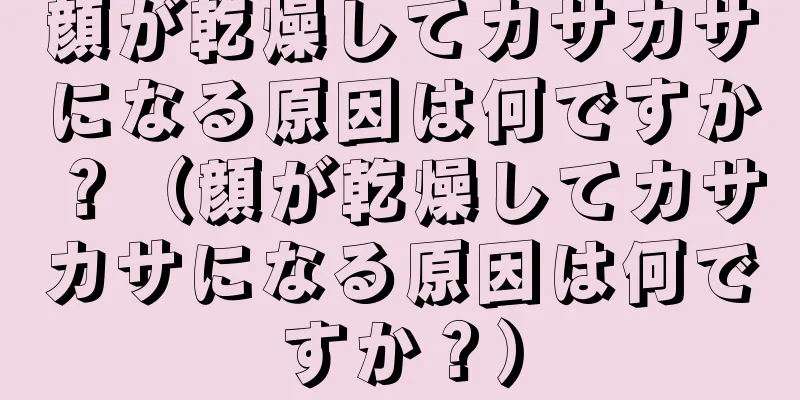 顔が乾燥してカサカサになる原因は何ですか？（顔が乾燥してカサカサになる原因は何ですか？）