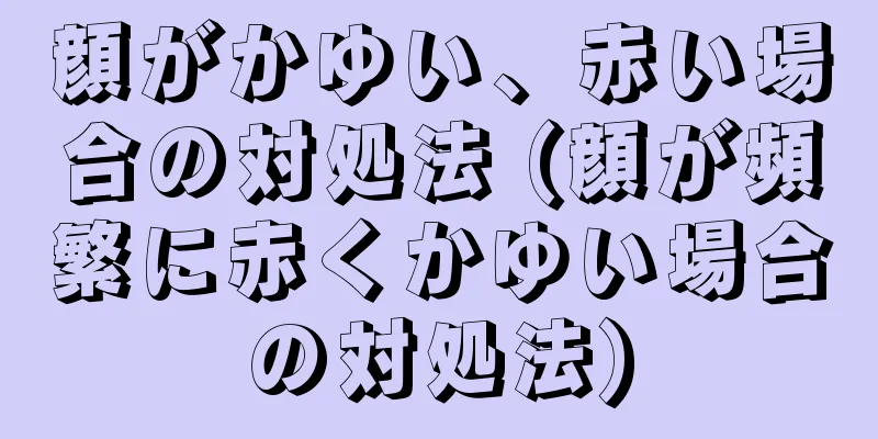 顔がかゆい、赤い場合の対処法 (顔が頻繁に赤くかゆい場合の対処法)