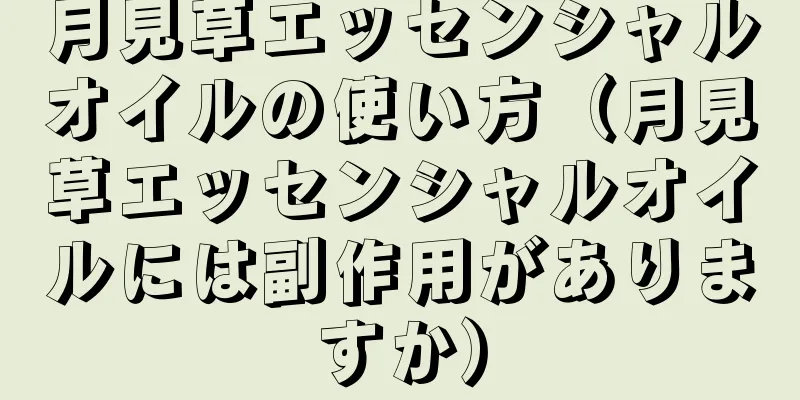 月見草エッセンシャルオイルの使い方（月見草エッセンシャルオイルには副作用がありますか）
