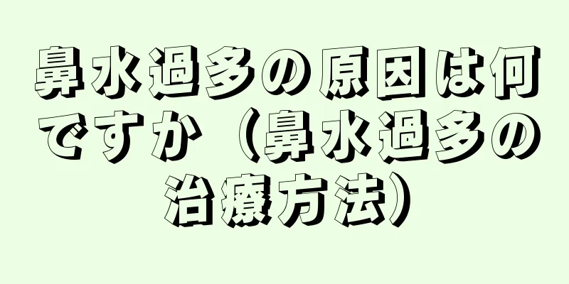 鼻水過多の原因は何ですか（鼻水過多の治療方法）