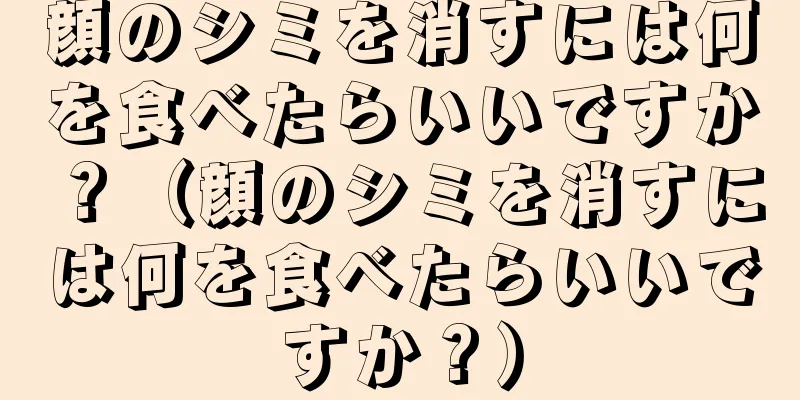 顔のシミを消すには何を食べたらいいですか？（顔のシミを消すには何を食べたらいいですか？）