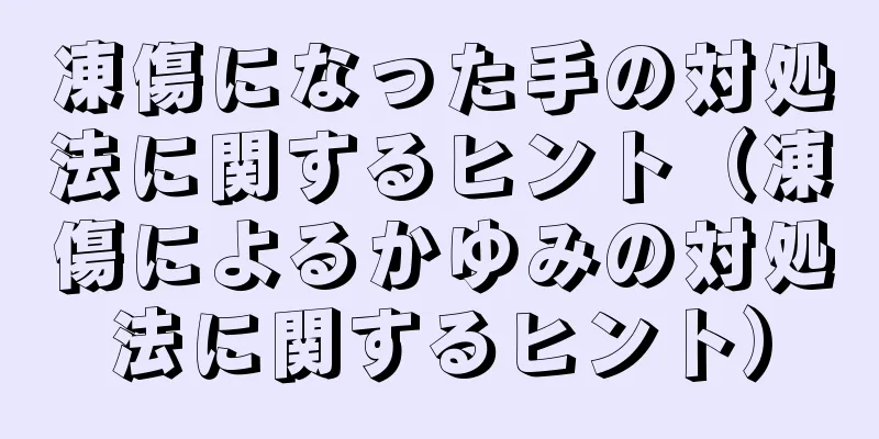 凍傷になった手の対処法に関するヒント（凍傷によるかゆみの対処法に関するヒント）