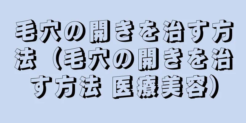 毛穴の開きを治す方法（毛穴の開きを治す方法 医療美容）