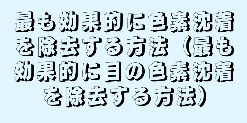 最も効果的に色素沈着を除去する方法（最も効果的に目の色素沈着を除去する方法）