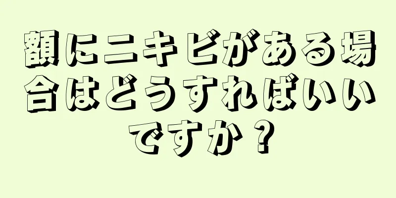額にニキビがある場合はどうすればいいですか？