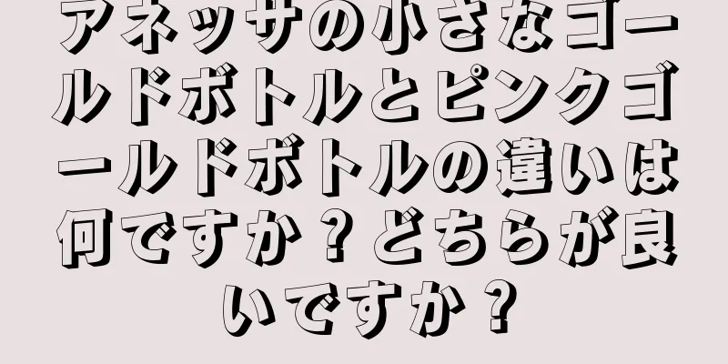 アネッサの小さなゴールドボトルとピンクゴールドボトルの違いは何ですか？どちらが良いですか？