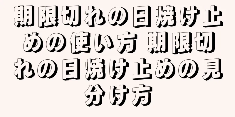 期限切れの日焼け止めの使い方 期限切れの日焼け止めの見分け方