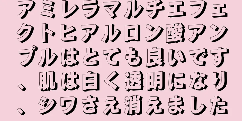 アミレラマルチエフェクトヒアルロン酸アンプルはとても良いです、肌は白く透明になり、シワさえ消えました