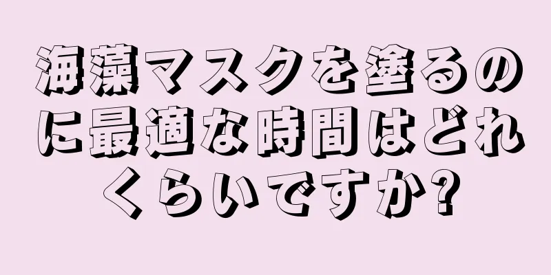 海藻マスクを塗るのに最適な時間はどれくらいですか?