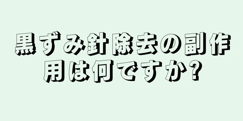 黒ずみ針除去の副作用は何ですか?