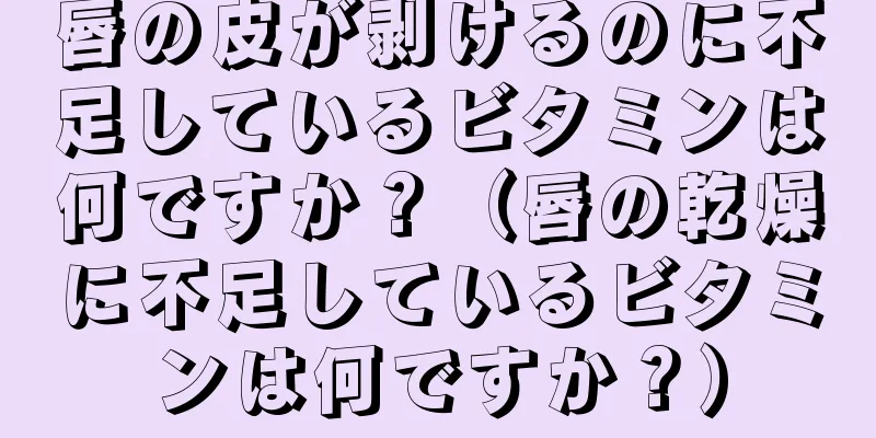 唇の皮が剥けるのに不足しているビタミンは何ですか？（唇の乾燥に不足しているビタミンは何ですか？）