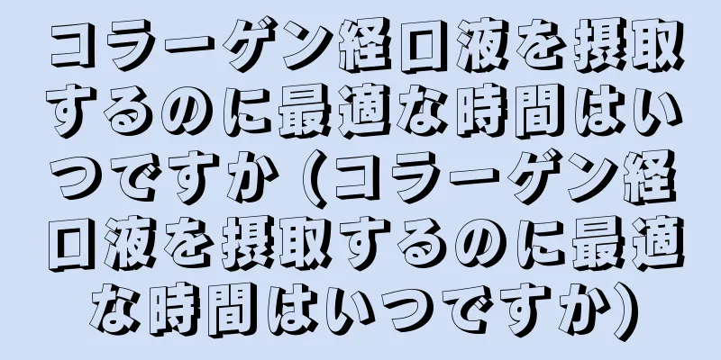 コラーゲン経口液を摂取するのに最適な時間はいつですか (コラーゲン経口液を摂取するのに最適な時間はいつですか)