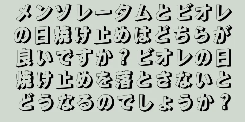 メンソレータムとビオレの日焼け止めはどちらが良いですか？ビオレの日焼け止めを落とさないとどうなるのでしょうか？