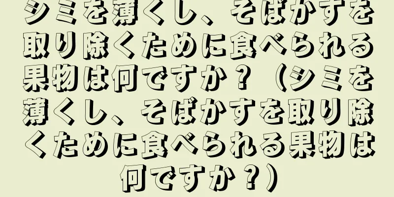 シミを薄くし、そばかすを取り除くために食べられる果物は何ですか？（シミを薄くし、そばかすを取り除くために食べられる果物は何ですか？）