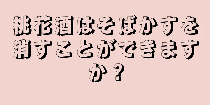桃花酒はそばかすを消すことができますか？