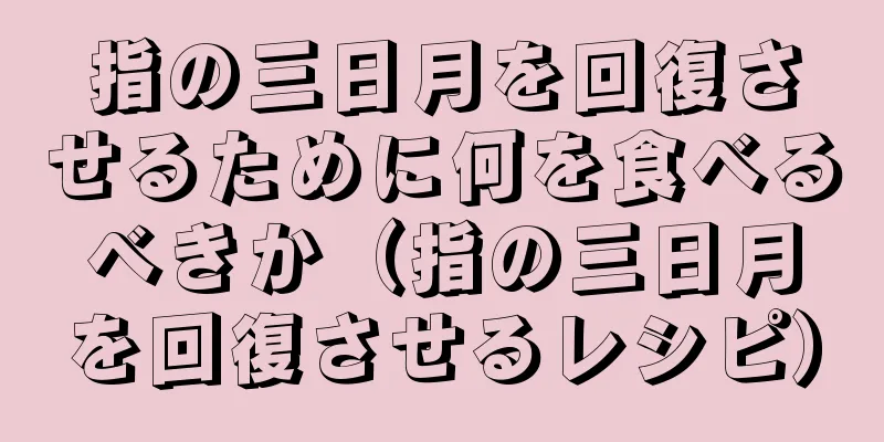 指の三日月を回復させるために何を食べるべきか（指の三日月を回復させるレシピ）