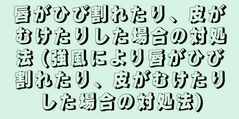 唇がひび割れたり、皮がむけたりした場合の対処法 (強風により唇がひび割れたり、皮がむけたりした場合の対処法)