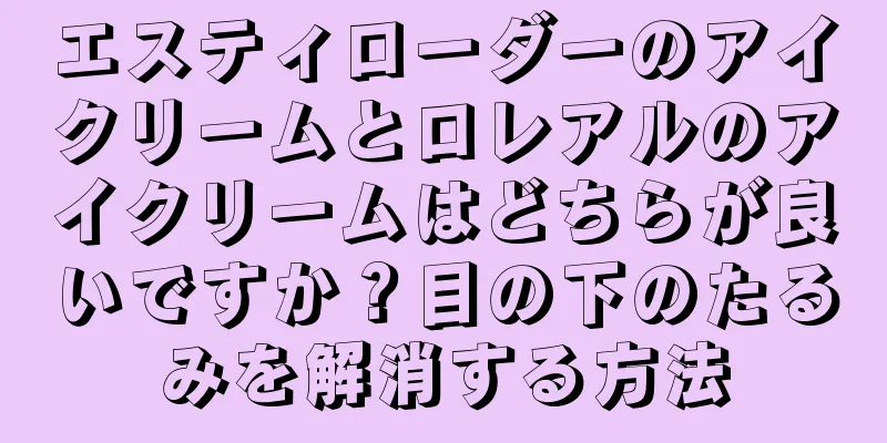 エスティローダーのアイクリームとロレアルのアイクリームはどちらが良いですか？目の下のたるみを解消する方法