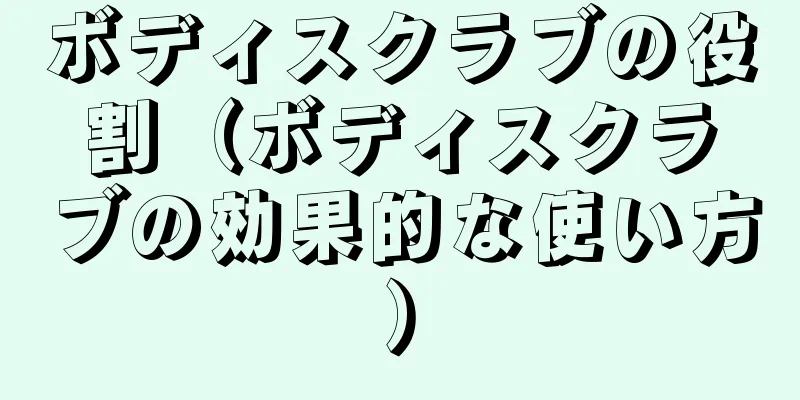 ボディスクラブの役割（ボディスクラブの効果的な使い方）