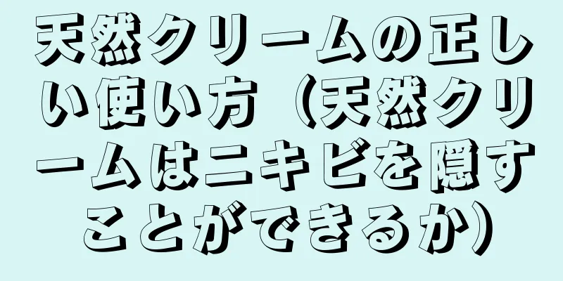 天然クリームの正しい使い方（天然クリームはニキビを隠すことができるか）
