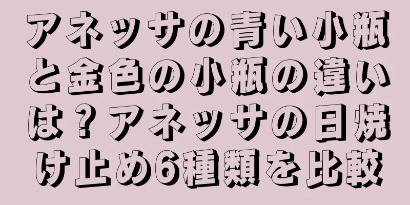 アネッサの青い小瓶と金色の小瓶の違いは？アネッサの日焼け止め6種類を比較