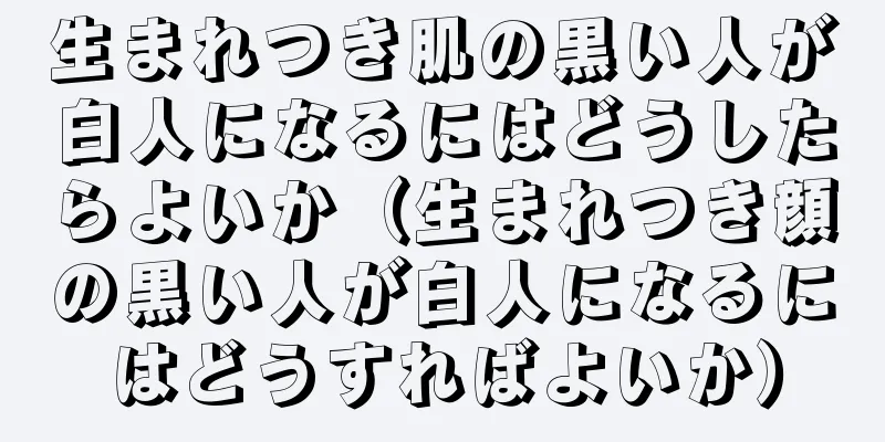 生まれつき肌の黒い人が白人になるにはどうしたらよいか（生まれつき顔の黒い人が白人になるにはどうすればよいか）