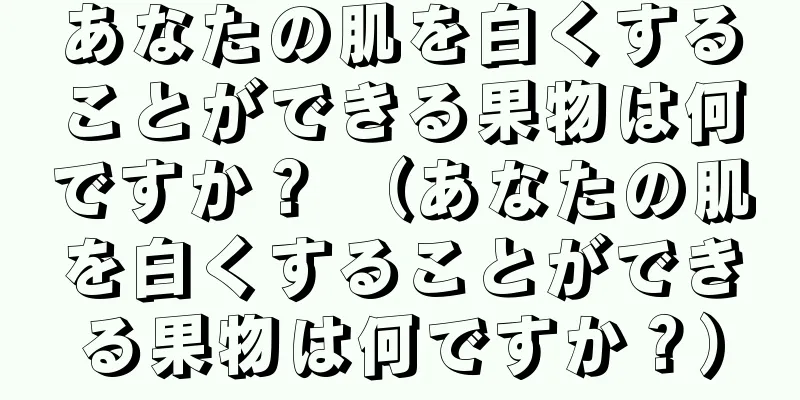 あなたの肌を白くすることができる果物は何ですか？ （あなたの肌を白くすることができる果物は何ですか？）