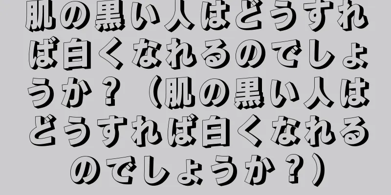 肌の黒い人はどうすれば白くなれるのでしょうか？（肌の黒い人はどうすれば白くなれるのでしょうか？）
