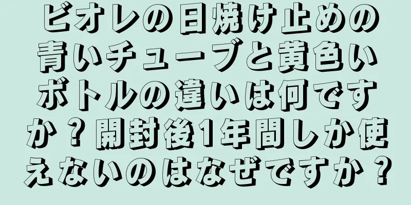 ビオレの日焼け止めの青いチューブと黄色いボトルの違いは何ですか？開封後1年間しか使えないのはなぜですか？