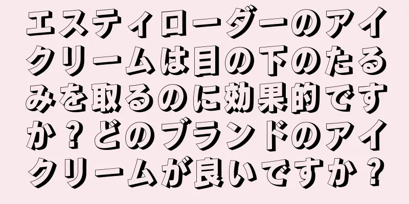 エスティローダーのアイクリームは目の下のたるみを取るのに効果的ですか？どのブランドのアイクリームが良いですか？