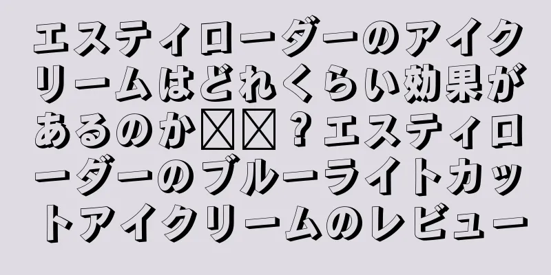 エスティローダーのアイクリームはどれくらい効果があるのか​​？エスティローダーのブルーライトカットアイクリームのレビュー