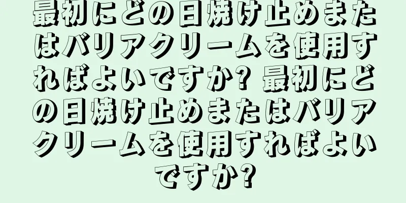 最初にどの日焼け止めまたはバリアクリームを使用すればよいですか? 最初にどの日焼け止めまたはバリアクリームを使用すればよいですか?