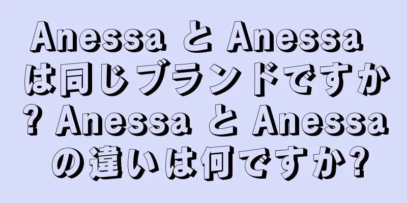 Anessa と Anessa は同じブランドですか? Anessa と Anessa の違いは何ですか?