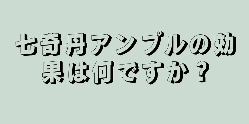 七奇丹アンプルの効果は何ですか？