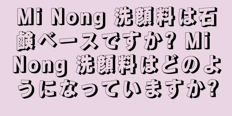 Mi Nong 洗顔料は石鹸ベースですか? Mi Nong 洗顔料はどのようになっていますか?